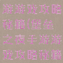 堡垒之夜手游游戏攻略秘籍(堡垒之夜手游游戏攻略秘籍大全)