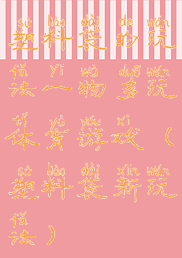 塑料袋的玩法一物多玩体育游戏(塑料袋新玩法)
