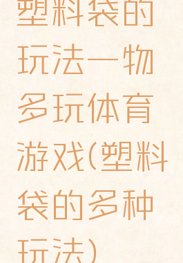 塑料袋的玩法一物多玩体育游戏(塑料袋的多种玩法)