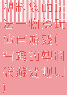 塑料袋的玩法一物多玩体育游戏(有趣的塑料袋游戏规则)