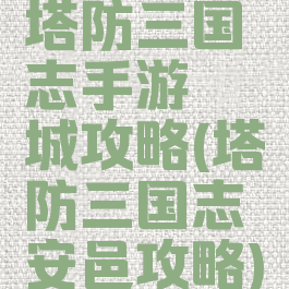 塔防三国志手游穰城攻略(塔防三国志安邑攻略)