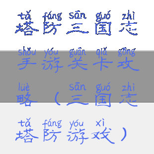 塔防三国志手游关卡攻略(三国志塔防游戏)