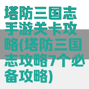 塔防三国志手游关卡攻略(塔防三国志攻略7个必备攻略)