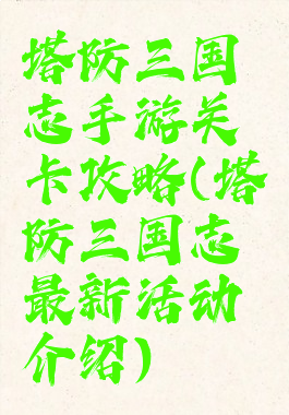 塔防三国志手游关卡攻略(塔防三国志最新活动介绍)