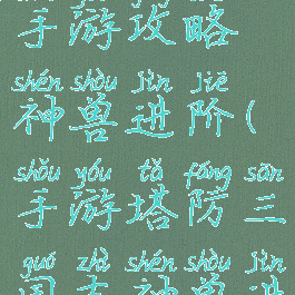 塔防三国志手游攻略神兽进阶(手游塔防三国志神兽进化表)