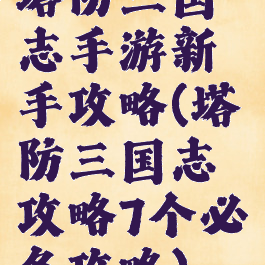 塔防三国志手游新手攻略(塔防三国志攻略7个必备攻略)