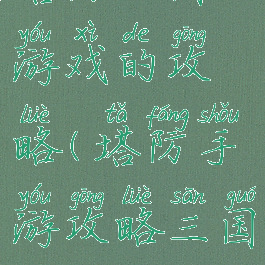 塔防三国游戏的攻略(塔防手游攻略三国)