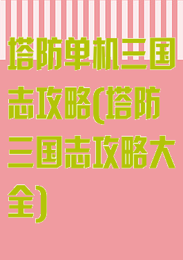 塔防单机三国志攻略(塔防三国志攻略大全)