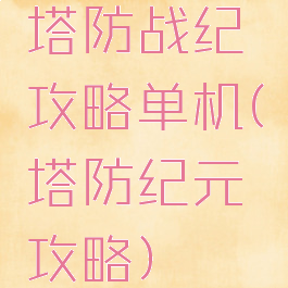 塔防战纪攻略单机(塔防纪元攻略)