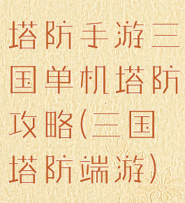 塔防手游三国单机塔防攻略(三国塔防端游)