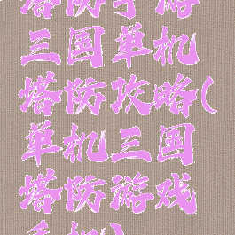塔防手游三国单机塔防攻略(单机三国塔防游戏手机)