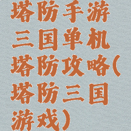 塔防手游三国单机塔防攻略(塔防三国游戏)