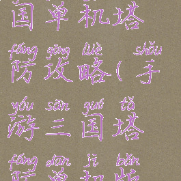 塔防手游三国单机塔防攻略(手游三国塔防单机版攻略大全)