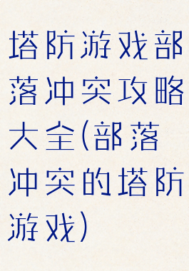 塔防游戏部落冲突攻略大全(部落冲突的塔防游戏)