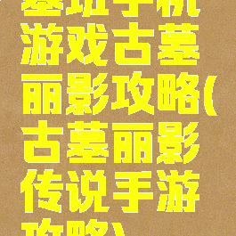 塞班手机游戏古墓丽影攻略(古墓丽影传说手游攻略)