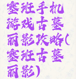 塞班手机游戏古墓丽影攻略(塞班古墓丽影)