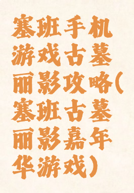 塞班手机游戏古墓丽影攻略(塞班古墓丽影嘉年华游戏)