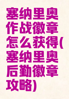 塞纳里奥作战徽章怎么获得(塞纳里奥后勤徽章攻略)