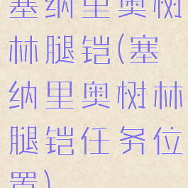 塞纳里奥树林腿铠(塞纳里奥树林腿铠任务位置)