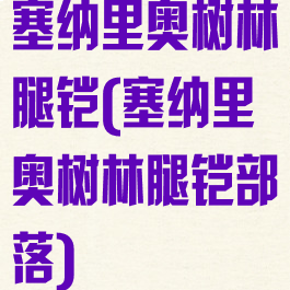 塞纳里奥树林腿铠(塞纳里奥树林腿铠部落)