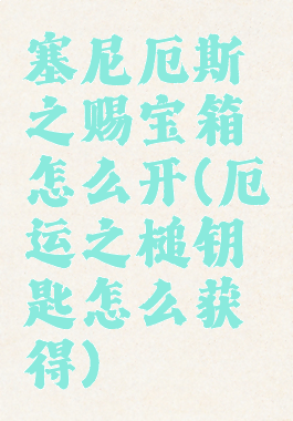 塞尼厄斯之赐宝箱怎么开(厄运之槌钥匙怎么获得)