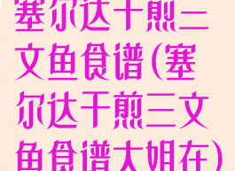 塞尔达干煎三文鱼食谱(塞尔达干煎三文鱼食谱大姐在)