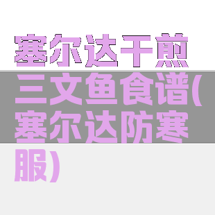 塞尔达干煎三文鱼食谱(塞尔达防寒服)