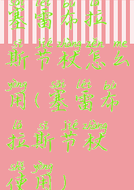 塞雷布拉斯节杖怎么用(塞雷布拉斯节杖使用)