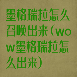 墨格瑞拉怎么召唤出来(wow墨格瑞拉怎么出来)