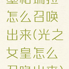 墨格瑞拉怎么召唤出来(光之女皇怎么召唤出来)