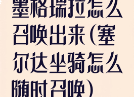 墨格瑞拉怎么召唤出来(塞尔达坐骑怎么随时召唤)