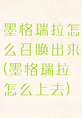 墨格瑞拉怎么召唤出来(墨格瑞拉怎么上去)