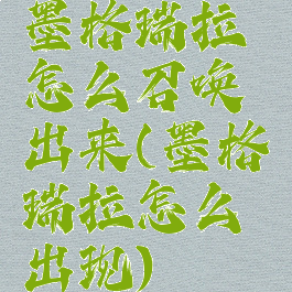 墨格瑞拉怎么召唤出来(墨格瑞拉怎么出现)