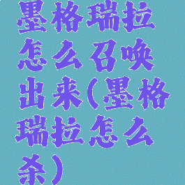 墨格瑞拉怎么召唤出来(墨格瑞拉怎么杀)