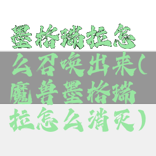 墨格瑞拉怎么召唤出来(魔兽墨格瑞拉怎么消灭)