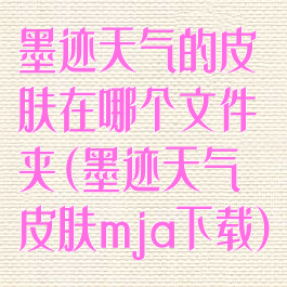 墨迹天气的皮肤在哪个文件夹(墨迹天气皮肤mja下载)