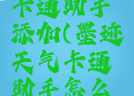 墨迹天气卡通助手添加(墨迹天气卡通助手怎么换)