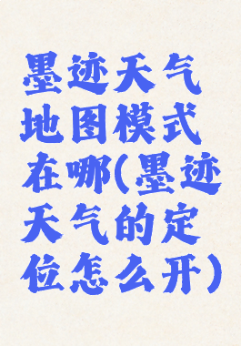 墨迹天气地图模式在哪(墨迹天气的定位怎么开)