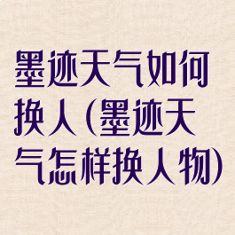 墨迹天气如何换人(墨迹天气怎样换人物)