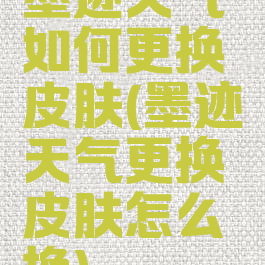 墨迹天气如何更换皮肤(墨迹天气更换皮肤怎么换)