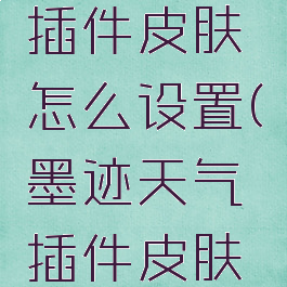 墨迹天气插件皮肤怎么设置(墨迹天气插件皮肤下载)