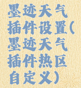 墨迹天气插件设置(墨迹天气插件热区自定义)