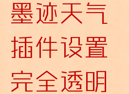 墨迹天气插件设置(墨迹天气插件设置完全透明了,还是有颜色)