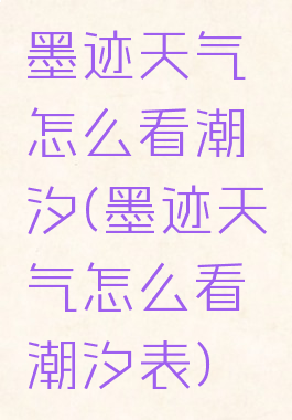 墨迹天气怎么看潮汐(墨迹天气怎么看潮汐表)