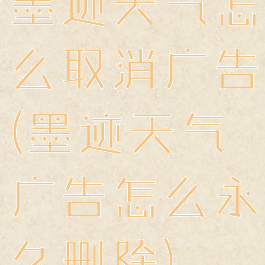 墨迹天气怎么取消广告(墨迹天气广告怎么永久删除)