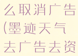 墨迹天气怎么取消广告(墨迹天气去广告去资讯)