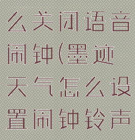 墨迹天气怎么关闭语音闹钟(墨迹天气怎么设置闹钟铃声)
