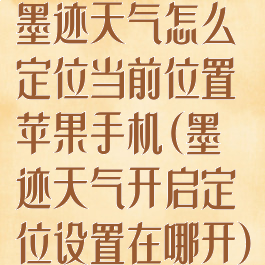 墨迹天气怎么定位当前位置苹果手机(墨迹天气开启定位设置在哪开)