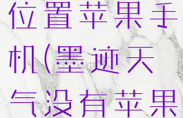 墨迹天气怎么定位当前位置苹果手机(墨迹天气没有苹果自带的准确)