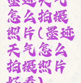 墨迹天气怎么拍摄照片(墨迹天气怎么拍摄照片好看)